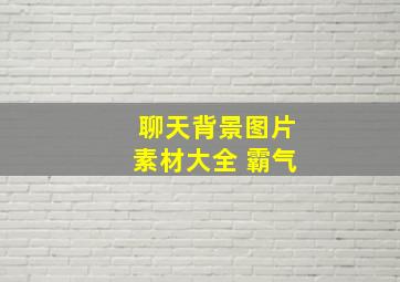 聊天背景图片素材大全 霸气